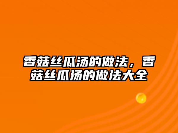 香菇絲瓜湯的做法，香菇絲瓜湯的做法大全