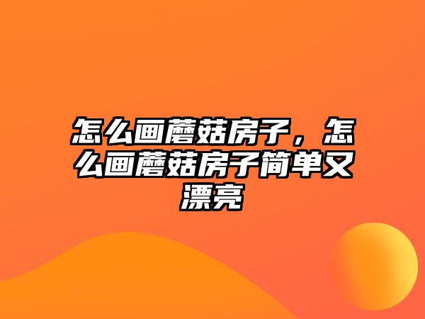 怎么畫蘑菇房子，怎么畫蘑菇房子簡單又漂亮