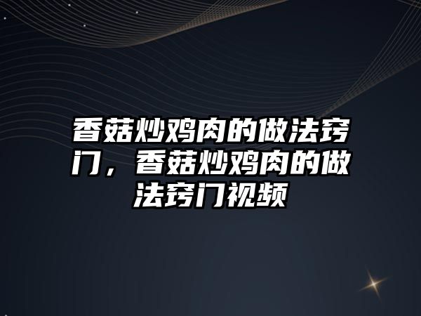 香菇炒雞肉的做法竅門，香菇炒雞肉的做法竅門視頻