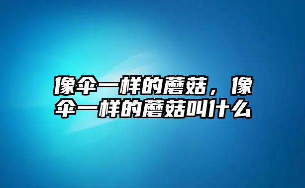 像傘一樣的蘑菇，像傘一樣的蘑菇叫什么