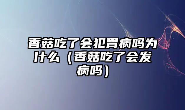 香菇吃了會犯胃病嗎為什么（香菇吃了會發病嗎）