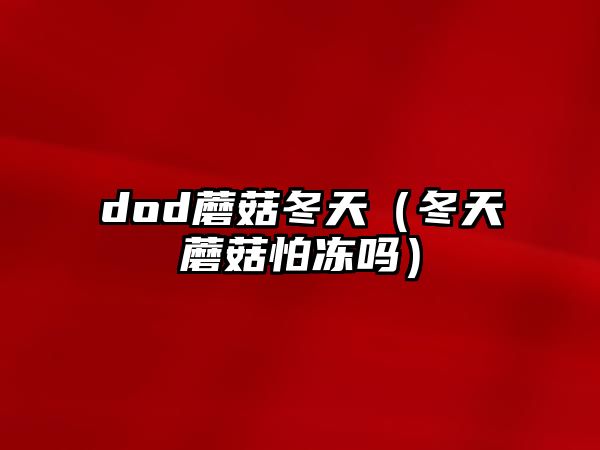 dod蘑菇冬天（冬天蘑菇怕凍嗎）