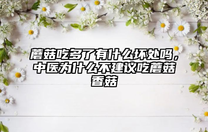 蘑菇吃多了有什么壞處嗎，中醫為什么不建議吃蘑菇香菇