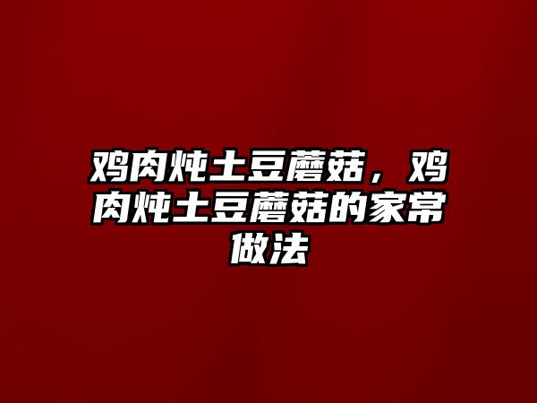 雞肉燉土豆蘑菇，雞肉燉土豆蘑菇的家常做法