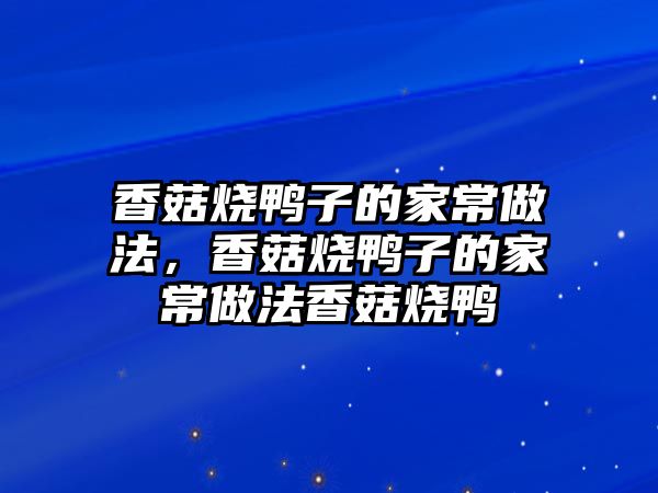 香菇燒鴨子的家常做法，香菇燒鴨子的家常做法香菇燒鴨