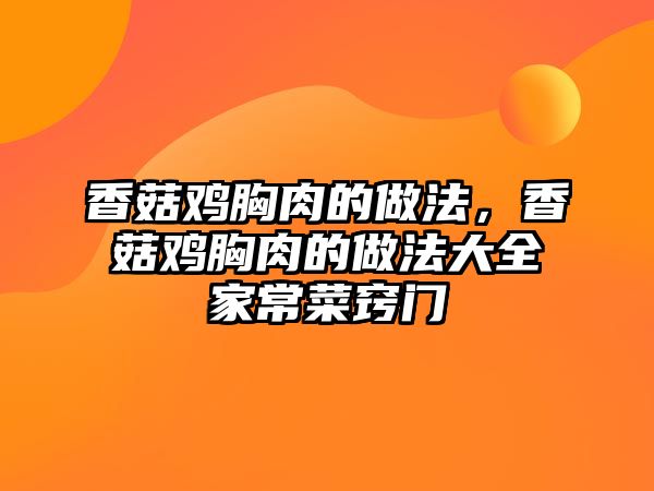 香菇雞胸肉的做法，香菇雞胸肉的做法大全家常菜竅門