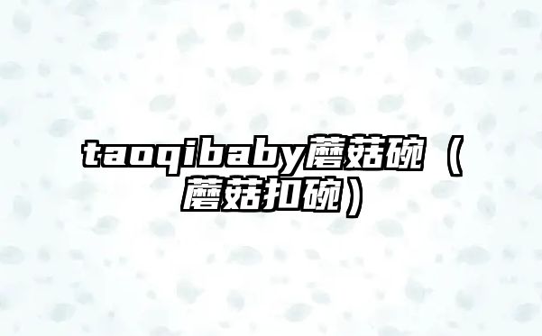 taoqibaby蘑菇碗（蘑菇扣碗）