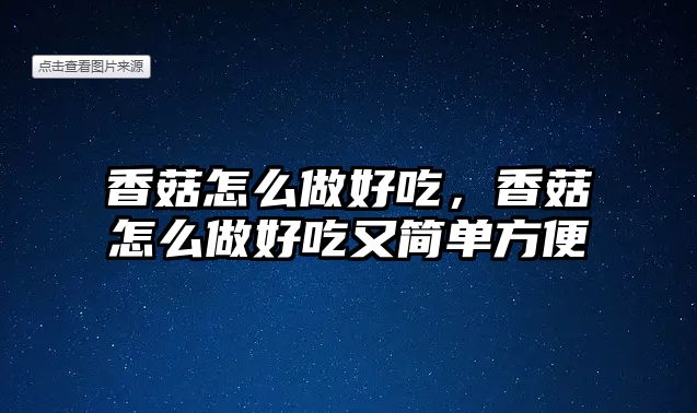 香菇怎么做好吃，香菇怎么做好吃又簡單方便