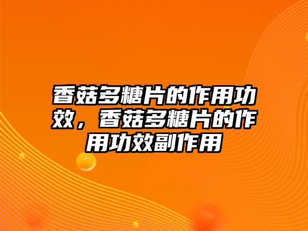 香菇多糖片的作用功效，香菇多糖片的作用功效副作用