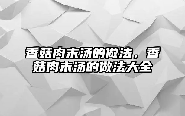 香菇肉末湯的做法，香菇肉末湯的做法大全