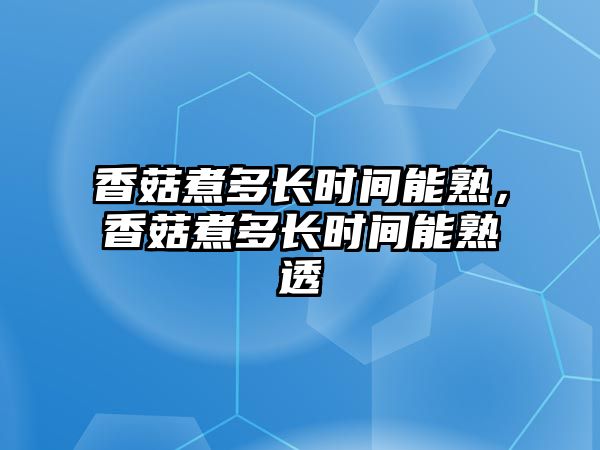 香菇煮多長時間能熟，香菇煮多長時間能熟透