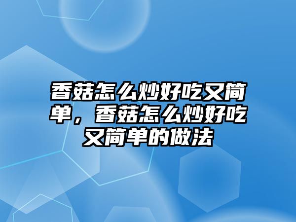 香菇怎么炒好吃又簡單，香菇怎么炒好吃又簡單的做法