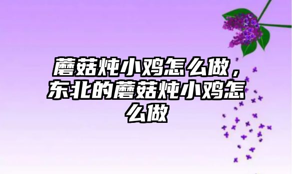 蘑菇燉小雞怎么做，東北的蘑菇燉小雞怎么做