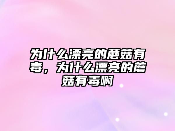 為什么漂亮的蘑菇有毒，為什么漂亮的蘑菇有毒啊