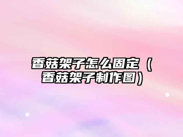 香菇架子怎么固定（香菇架子制作圖）