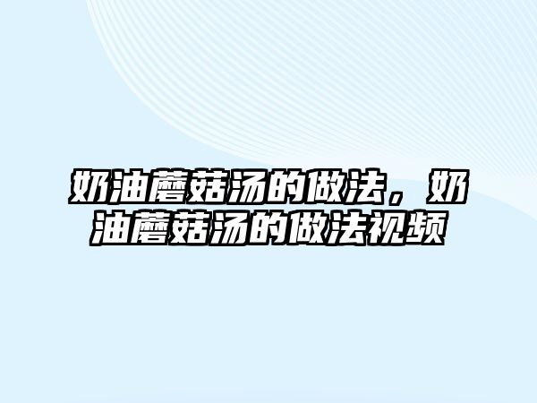 奶油蘑菇湯的做法，奶油蘑菇湯的做法視頻