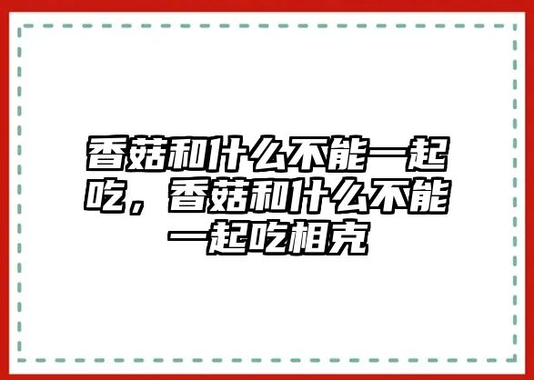 香菇和什么不能一起吃，香菇和什么不能一起吃相克