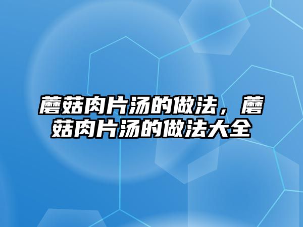 蘑菇肉片湯的做法，蘑菇肉片湯的做法大全