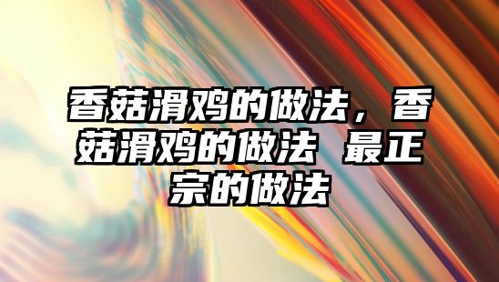 香菇滑雞的做法，香菇滑雞的做法 最正宗的做法