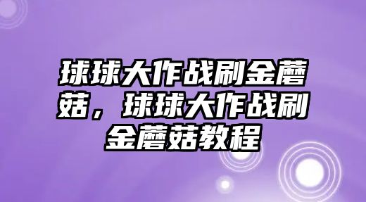 球球大作戰刷金蘑菇，球球大作戰刷金蘑菇教程