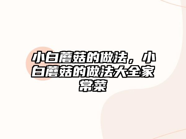 小白蘑菇的做法，小白蘑菇的做法大全家常菜