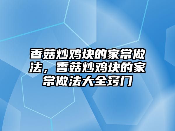 香菇炒雞塊的家常做法，香菇炒雞塊的家常做法大全竅門