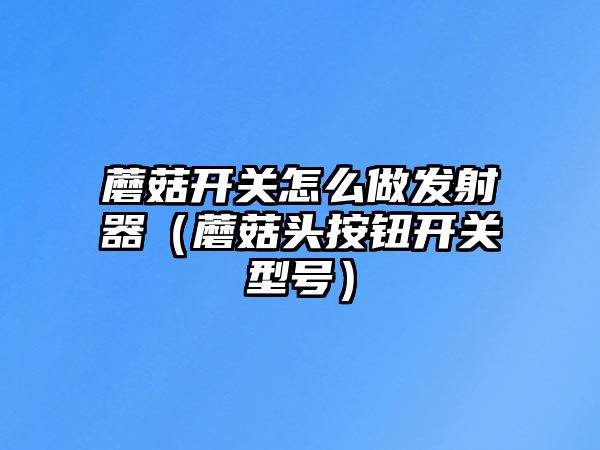 蘑菇開關(guān)怎么做發(fā)射器（蘑菇頭按鈕開關(guān)型號）