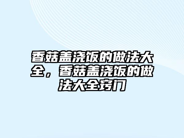 香菇蓋澆飯的做法大全，香菇蓋澆飯的做法大全竅門