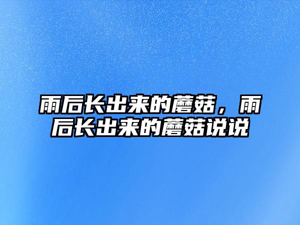 雨后長出來的蘑菇，雨后長出來的蘑菇說說