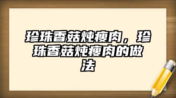 珍珠香菇燉瘦肉，珍珠香菇燉瘦肉的做法