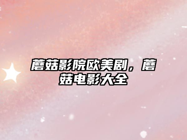 蘑菇影院歐美劇，蘑菇電影大全