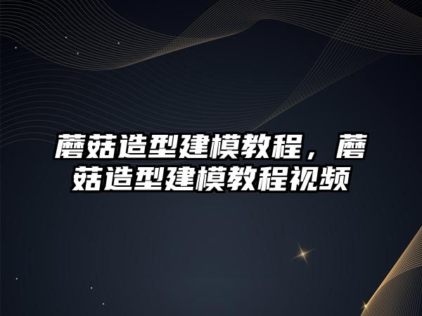 蘑菇造型建模教程，蘑菇造型建模教程視頻