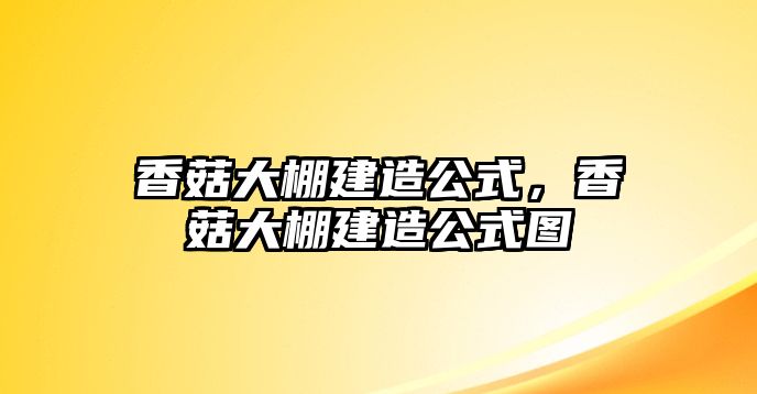 香菇大棚建造公式，香菇大棚建造公式圖