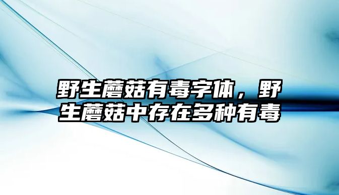 野生蘑菇有毒字體，野生蘑菇中存在多種有毒