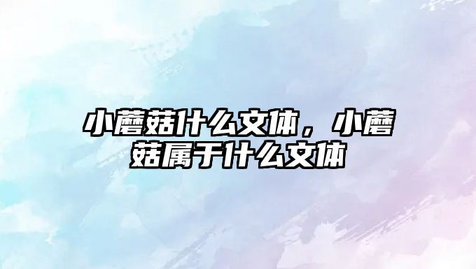 小蘑菇什么文體，小蘑菇屬于什么文體