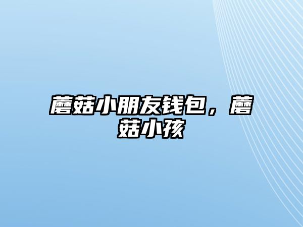 蘑菇小朋友錢包，蘑菇小孩