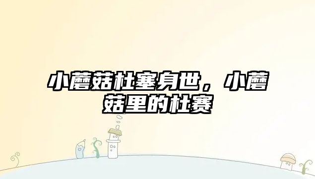 小蘑菇杜塞身世，小蘑菇里的杜賽