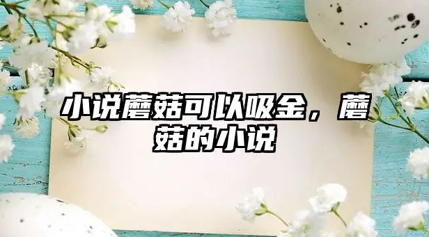 小說蘑菇可以吸金，蘑菇的小說