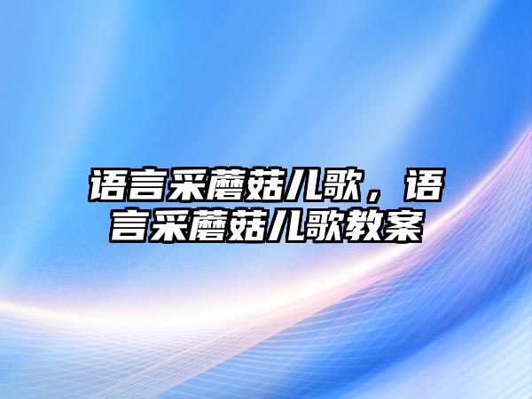 語言采蘑菇兒歌，語言采蘑菇兒歌教案