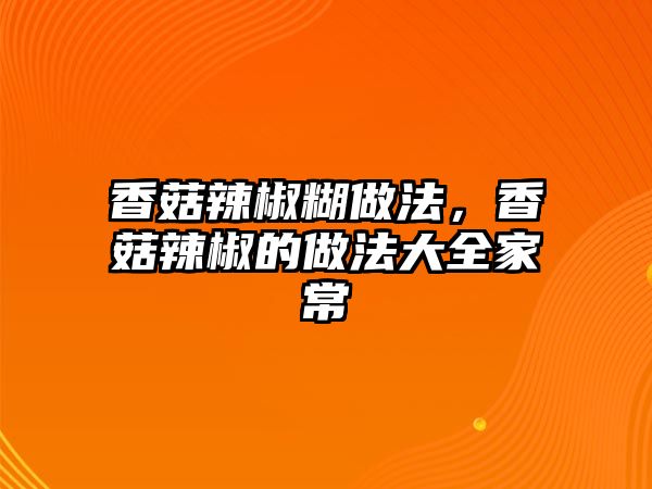 香菇辣椒糊做法，香菇辣椒的做法大全家常