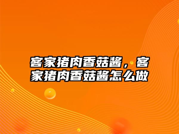 客家豬肉香菇醬，客家豬肉香菇醬怎么做