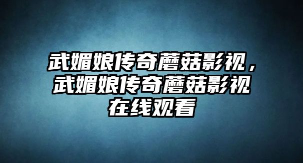 武媚娘傳奇蘑菇影視，武媚娘傳奇蘑菇影視在線觀看