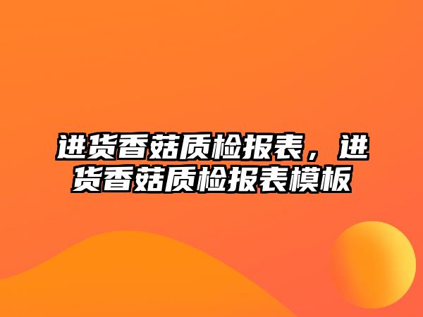 進貨香菇質檢報表，進貨香菇質檢報表模板