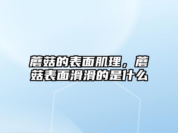 蘑菇的表面肌理，蘑菇表面滑滑的是什么