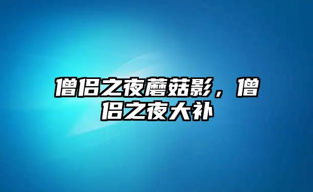 僧侶之夜蘑菇影，僧侶之夜大補(bǔ)