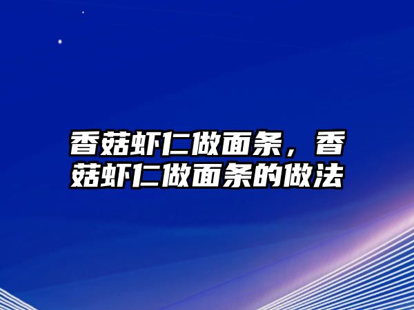 香菇蝦仁做面條，香菇蝦仁做面條的做法