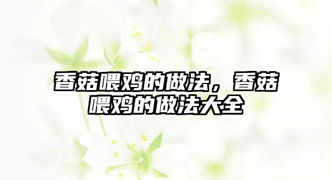 香菇喂雞的做法，香菇喂雞的做法大全