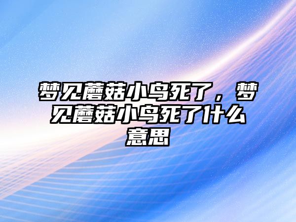 夢見蘑菇小鳥死了，夢見蘑菇小鳥死了什么意思