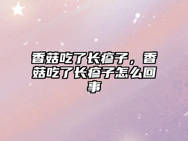 香菇吃了長疹子，香菇吃了長疹子怎么回事