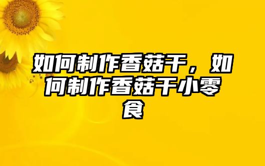 如何制作香菇干，如何制作香菇干小零食